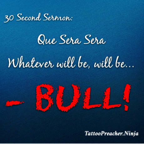 30 Second Sermon: Que Sera Sera – BULL!